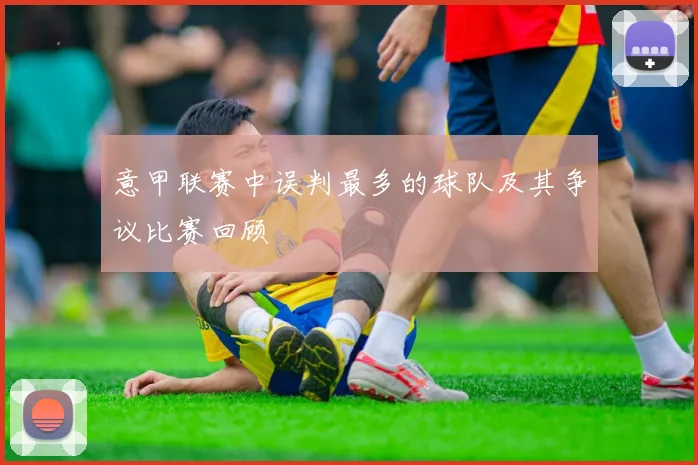 意甲联赛中误判最多的球队及其争议比赛回顾