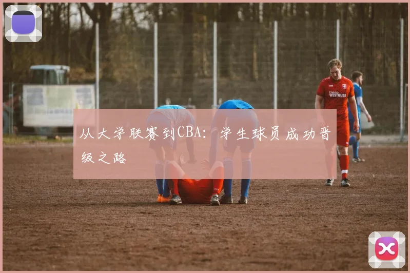 从大学联赛到CBA:学生球员成功晋级之路