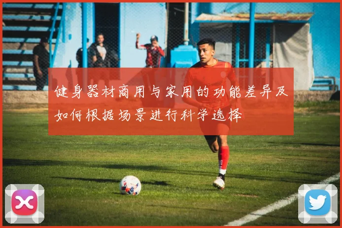 健身器材商用与家用的功能差异及如何根据场景进行科学选择