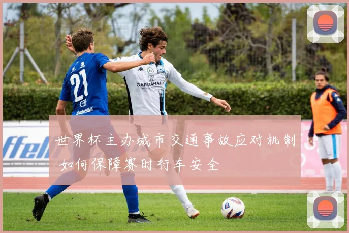 世界杯主办城市交通事故应对机制 如何保障赛时行车安全
