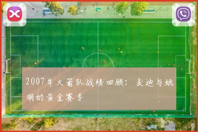 2007年火箭队战绩回顾：麦迪与姚明的黄金赛季