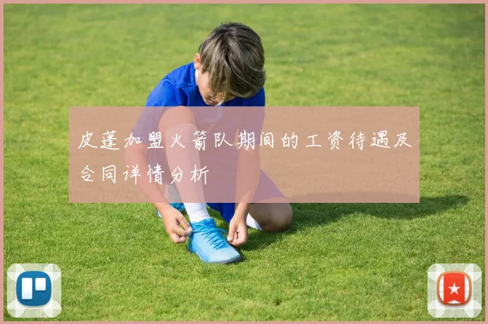 皮蓬加盟火箭队期间的工资待遇及合同详情分析