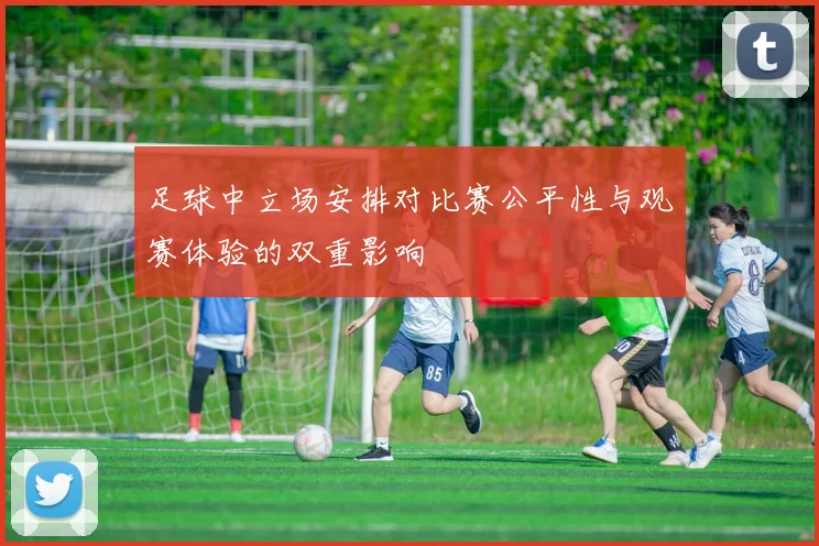 足球中立场安排对比赛公平性与观赛体验的双重影响