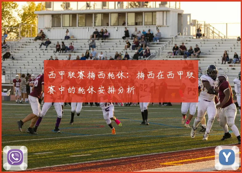 西甲联赛梅西轮休：梅西在西甲联赛中的轮休安排分析