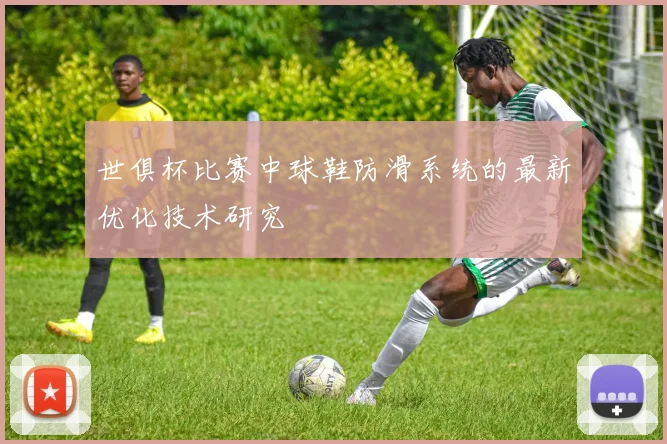 世俱杯比赛中球鞋防滑系统的最新优化技术研究
