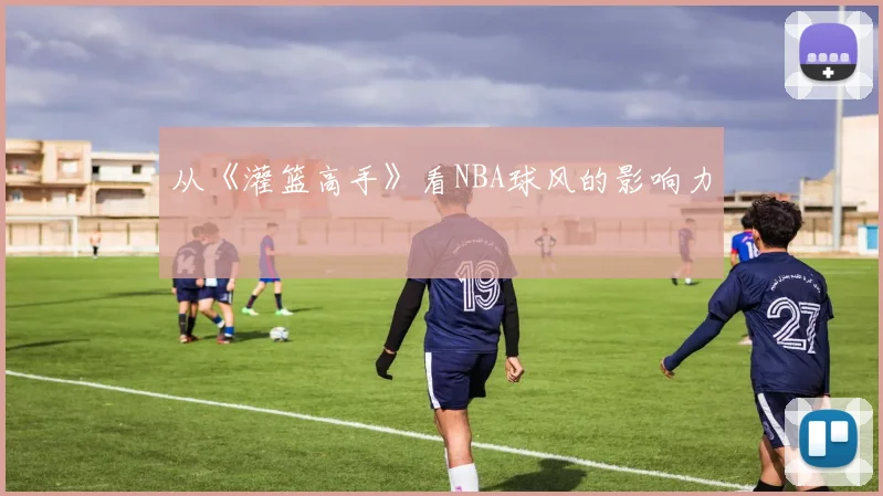 从《灌篮高手》看NBA球风的影响力