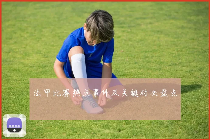 法甲比赛热点事件及关键对决盘点