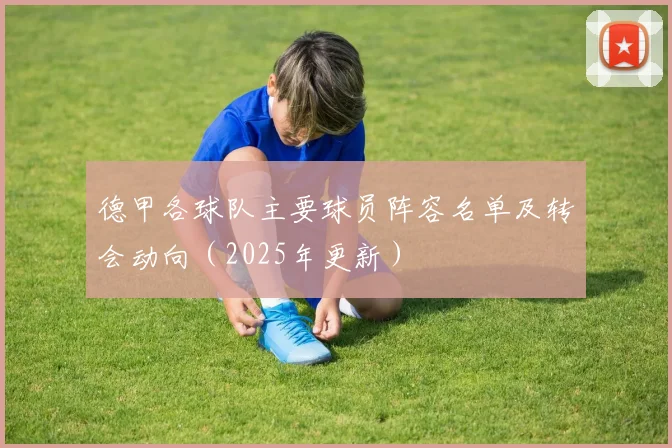 德甲各球队主要球员阵容名单及转会动向（2025年更新）