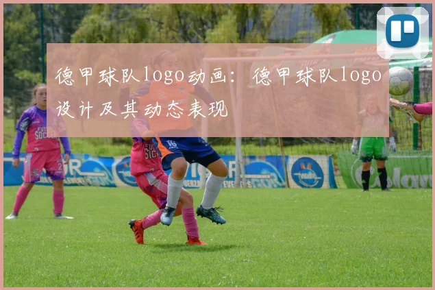 德甲球队logo动画：德甲球队logo设计及其动态表现